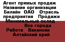 Агент прямых продаж › Название организации ­ Билайн, ОАО › Отрасль предприятия ­ Продажи › Минимальный оклад ­ 15 000 - Все города Работа » Вакансии   . Алтайский край